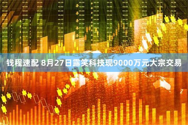 钱程速配 8月27日露笑科技现9000万元大宗交易