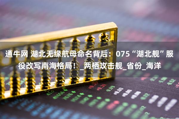 通牛网 湖北无缘航母命名背后:075“湖北舰”服役改写南海格局!_两栖攻击舰_省份_海洋