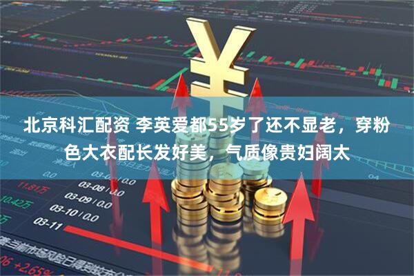 北京科汇配资 李英爱都55岁了还不显老，穿粉色大衣配长发好美，气质像贵妇阔太